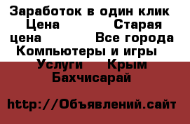 Заработок в один клик › Цена ­ 1 000 › Старая цена ­ 1 000 - Все города Компьютеры и игры » Услуги   . Крым,Бахчисарай